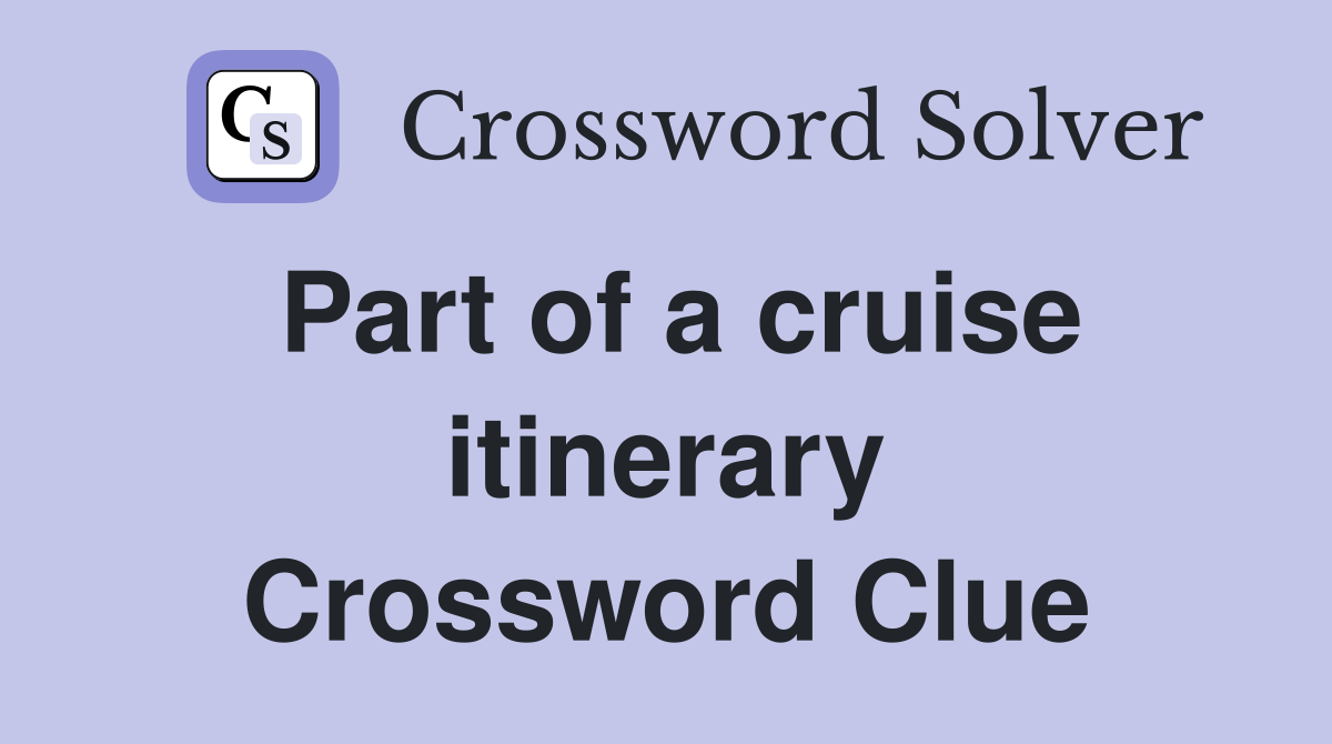 Part of a cruise itinerary Crossword Clue