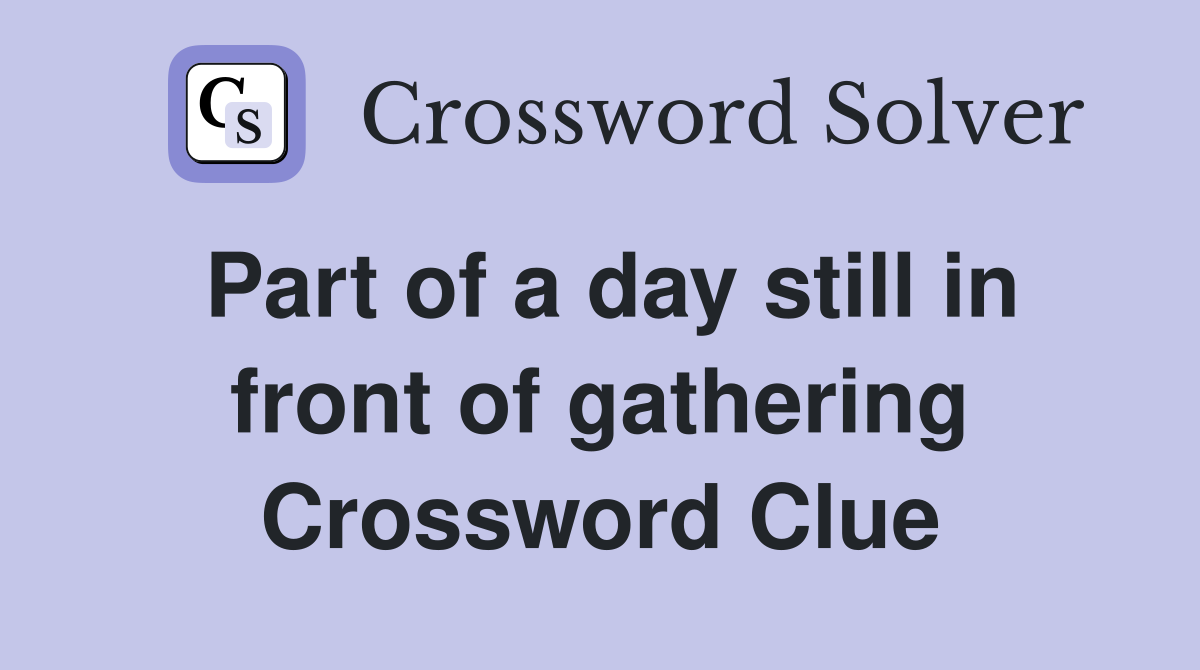 Part of a day still in front of gathering Crossword Clue