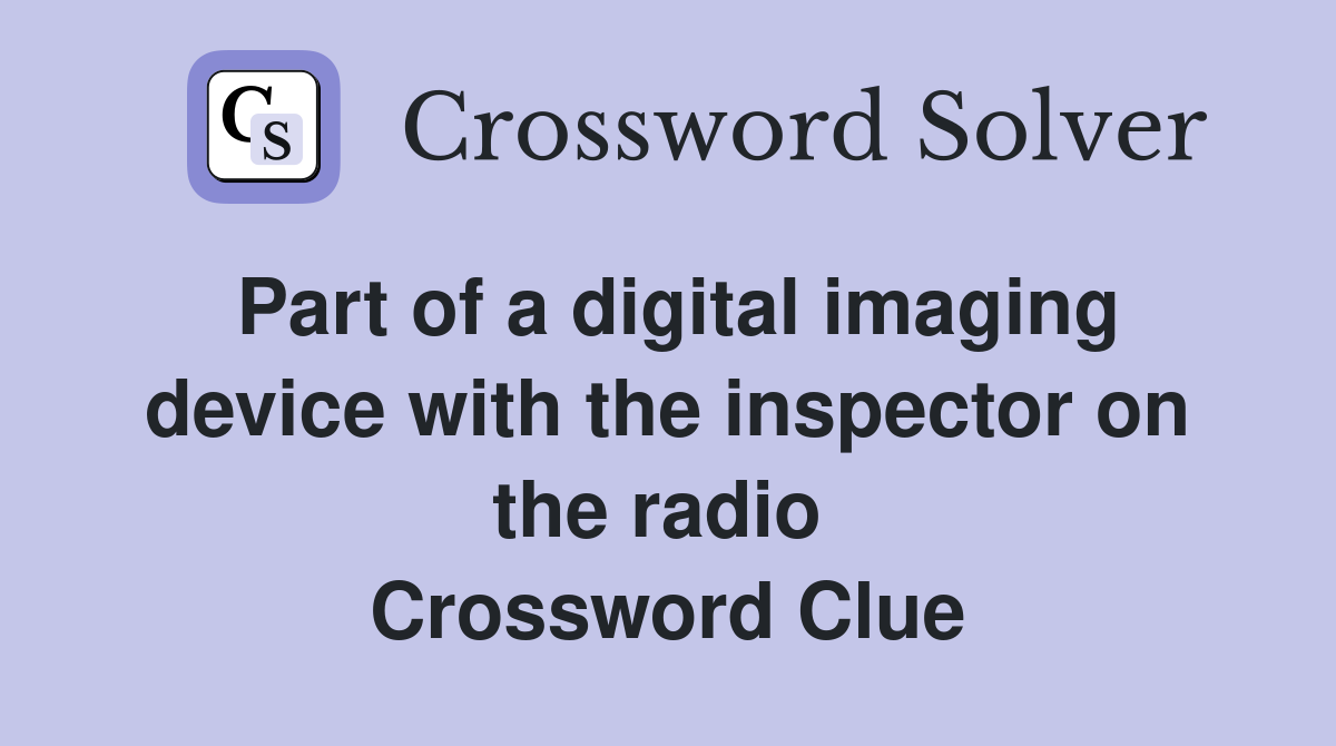 Part of a digital imaging device with the inspector on the radio  Crossword Clue