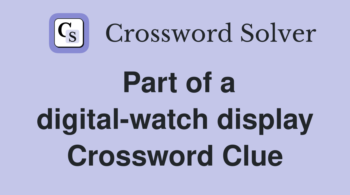 Part of a digital-watch display Crossword Clue