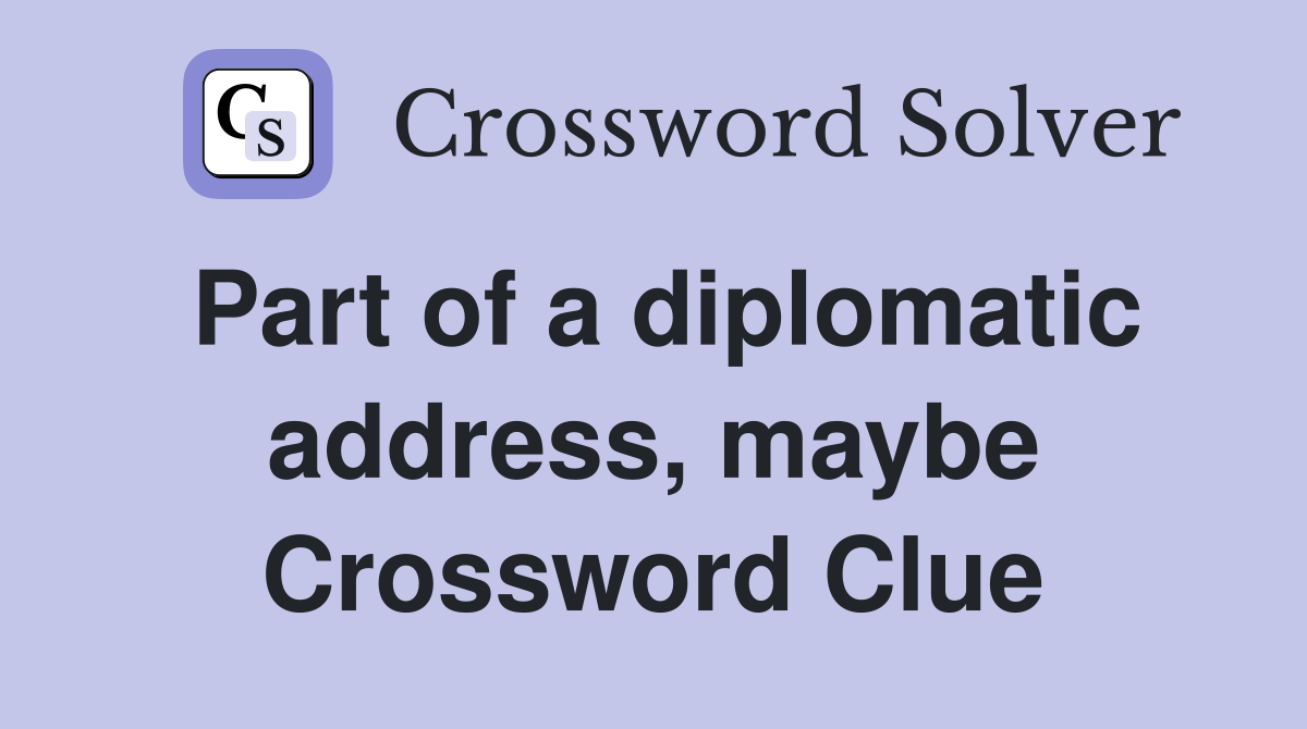 Part of a diplomatic address, maybe Crossword Clue