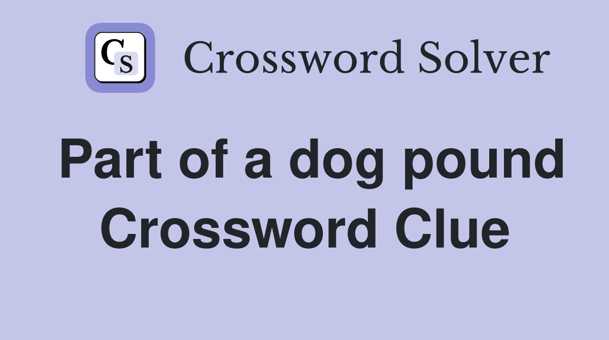 Part of a dog pound Crossword Clue