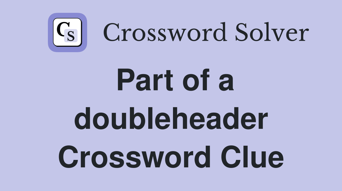 Part of a doubleheader Crossword Clue