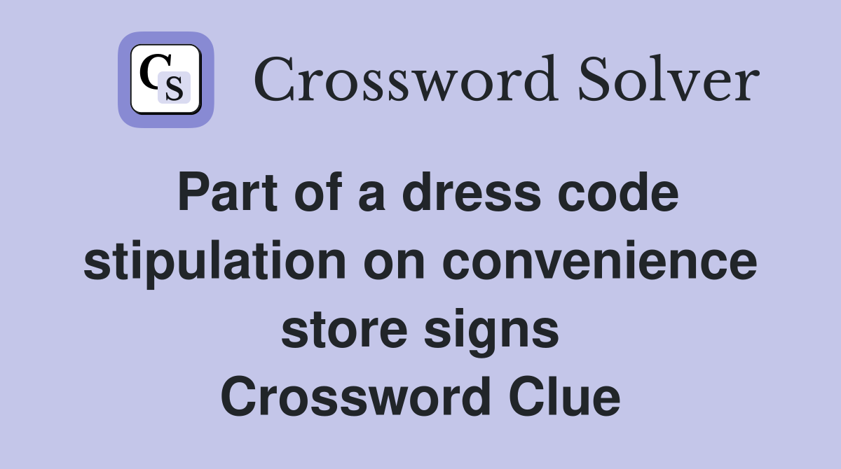 Part of a dress code stipulation on convenience store signs Crossword Clue