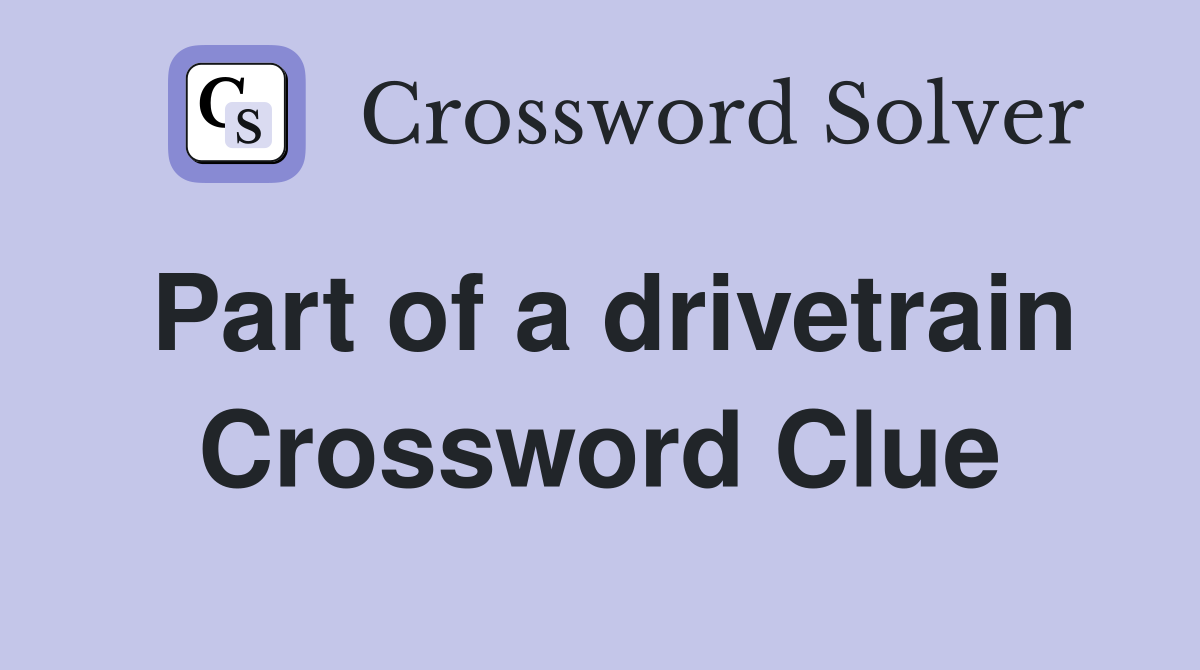Part of a drivetrain Crossword Clue