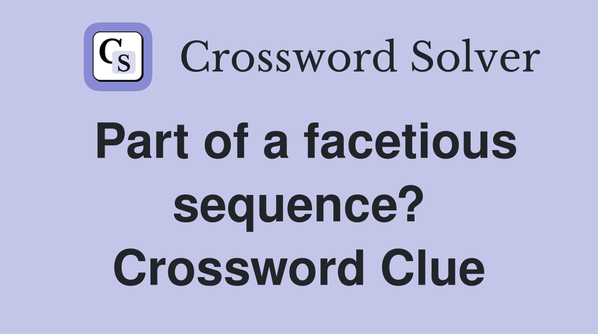 Part of a facetious sequence? Crossword Clue