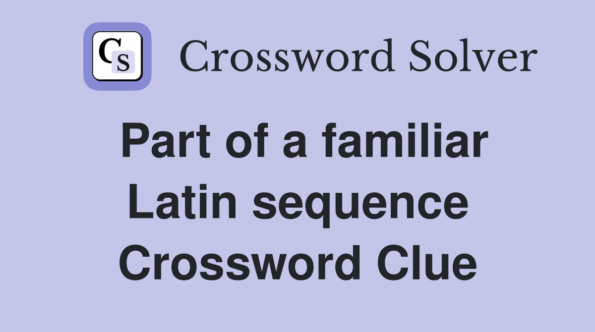 Part of a familiar Latin sequence Crossword Clue