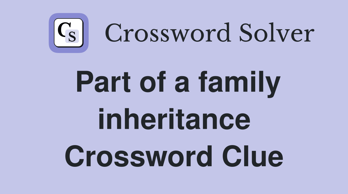 Part of a family inheritance Crossword Clue