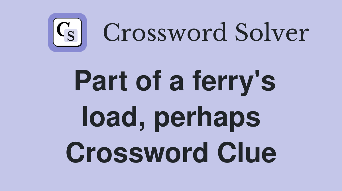 Part of a ferry's load, perhaps Crossword Clue