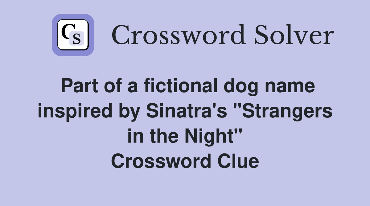 Part of a fictional dog name inspired by Sinatra's "Strangers in the Night" Crossword Clue