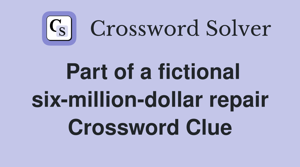 Part of a fictional six-million-dollar repair Crossword Clue