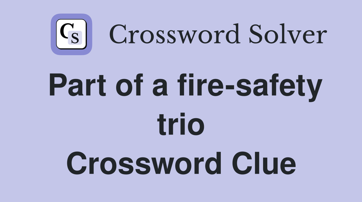 Part of a fire-safety trio Crossword Clue