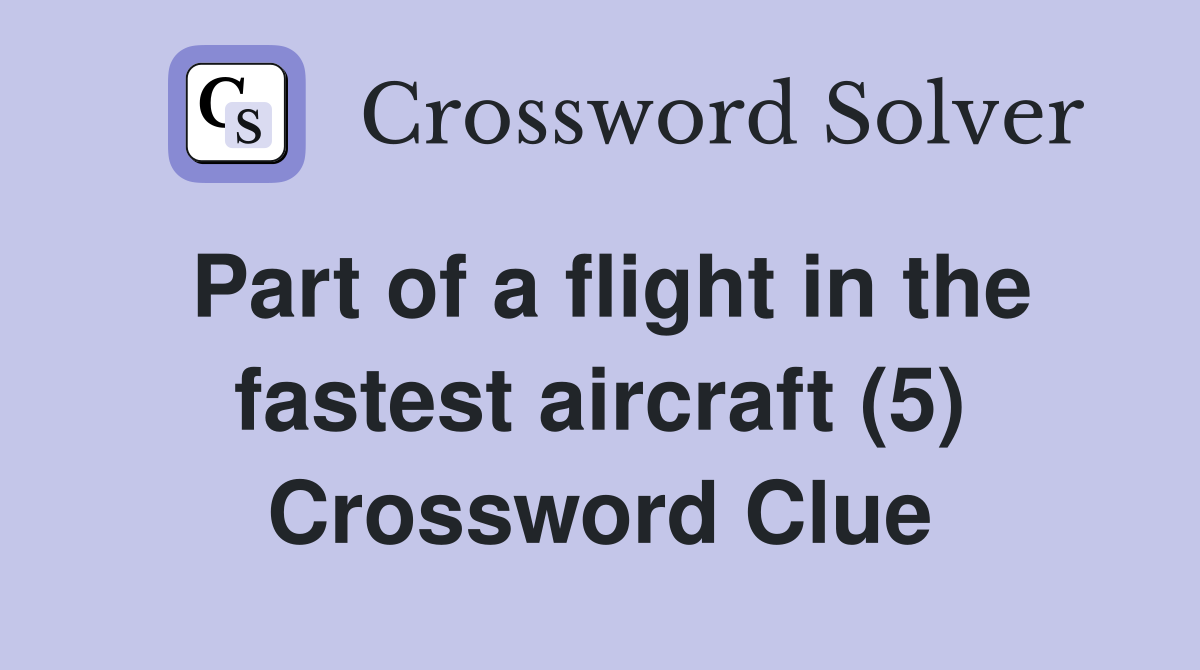 Part of a flight in the fastest aircraft (5) Crossword Clue
