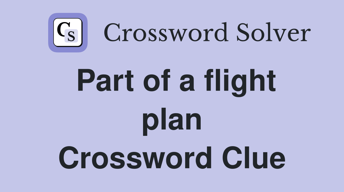 Part of a flight plan Crossword Clue