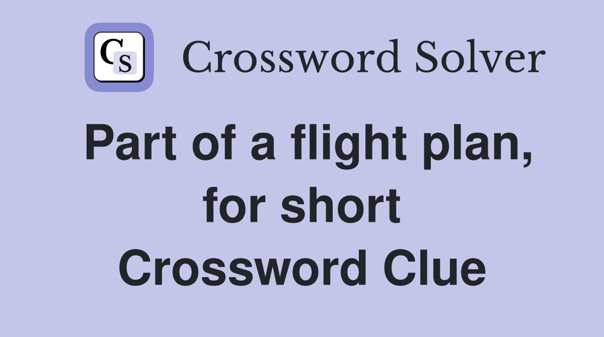 Part of a flight plan, for short Crossword Clue