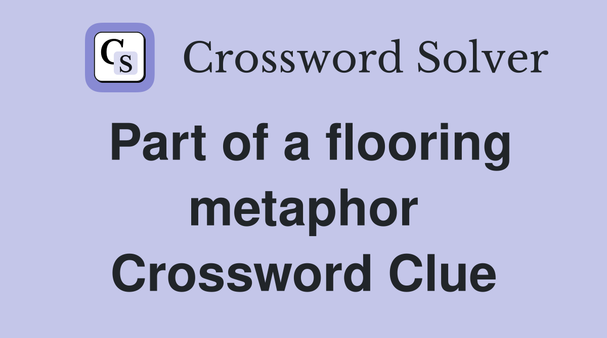 Part of a flooring metaphor Crossword Clue