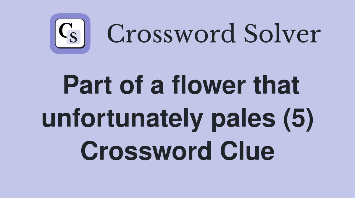 Part of a flower that unfortunately pales (5) Crossword Clue