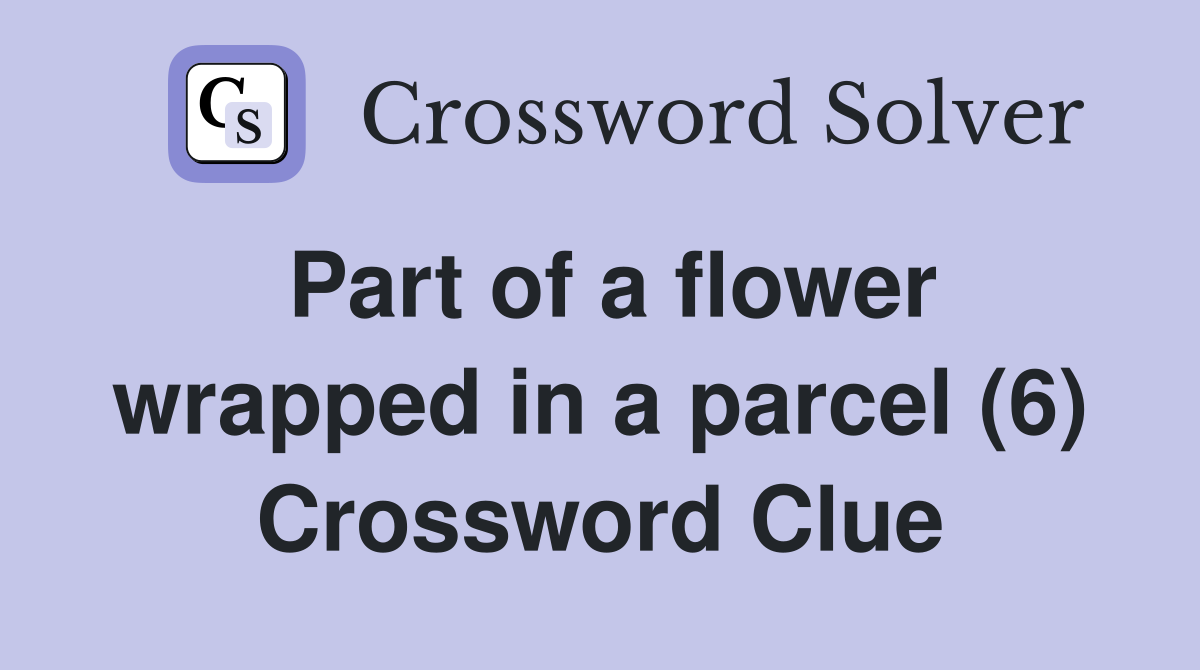 Part of a flower wrapped in a parcel (6) Crossword Clue