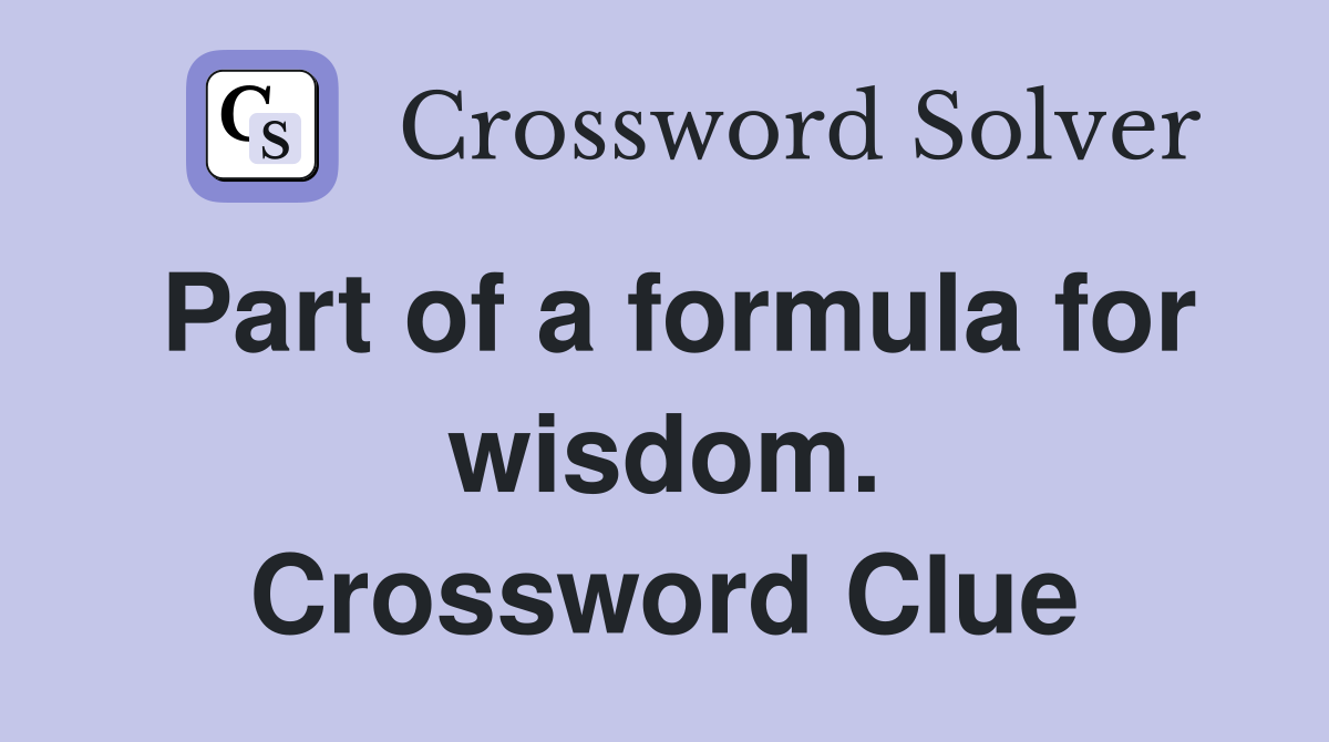 Part of a formula for wisdom. Crossword Clue