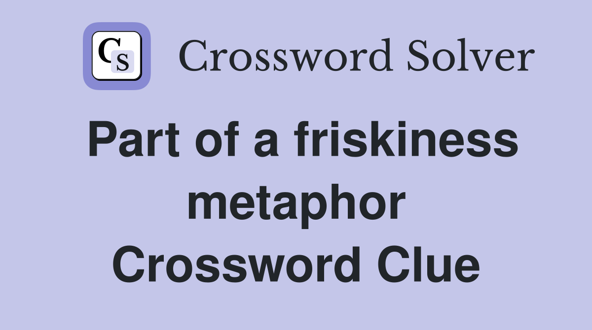Part of a friskiness metaphor Crossword Clue