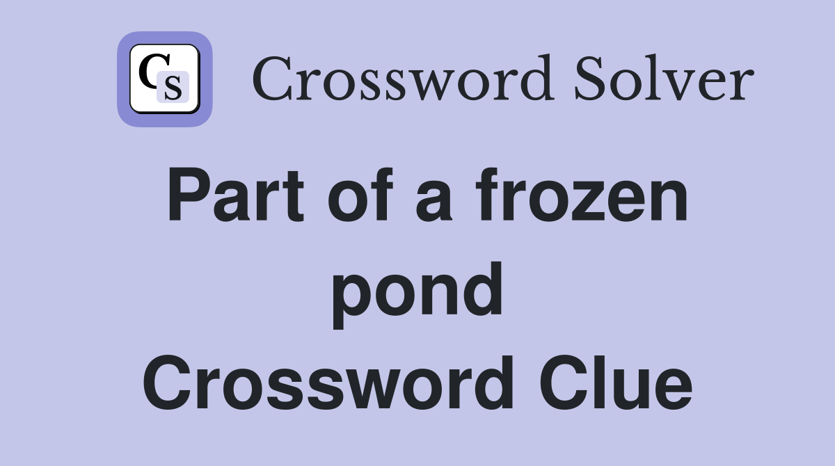 Part of a frozen pond Crossword Clue