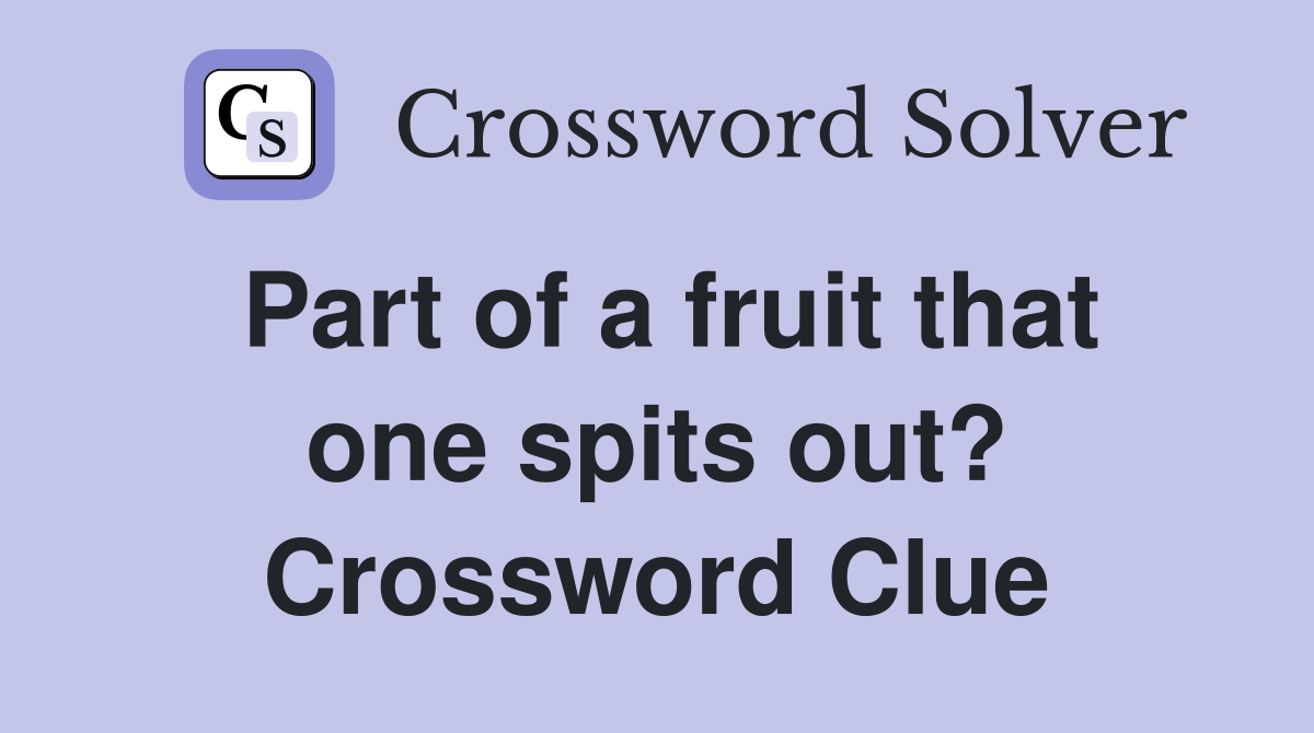 Part of a fruit that one spits out? Crossword Clue