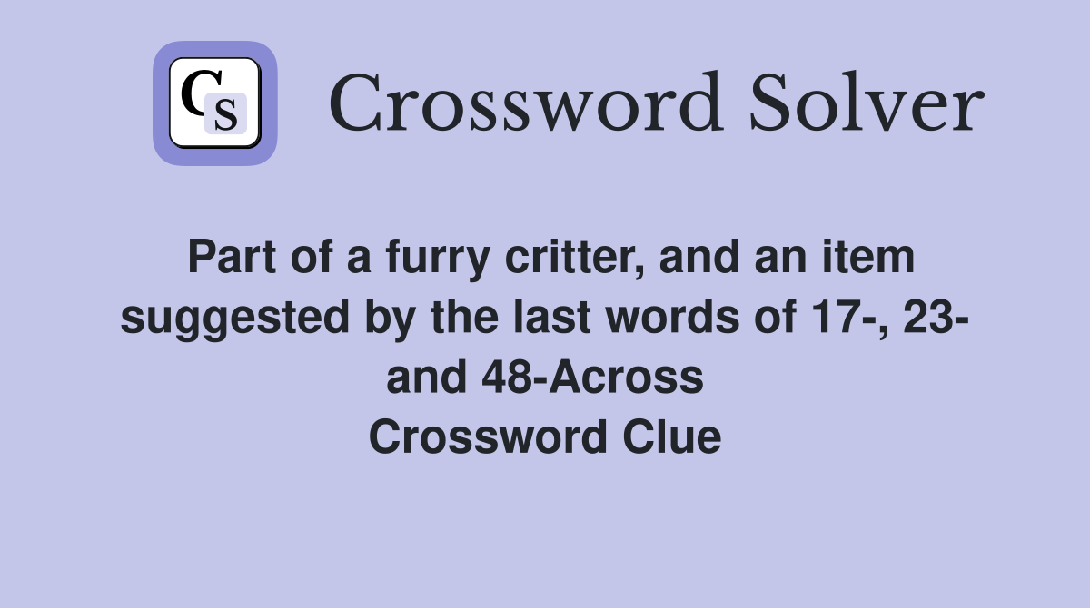 Part of a furry critter, and an item suggested by the last words of 17-, 23- and 48-Across Crossword Clue