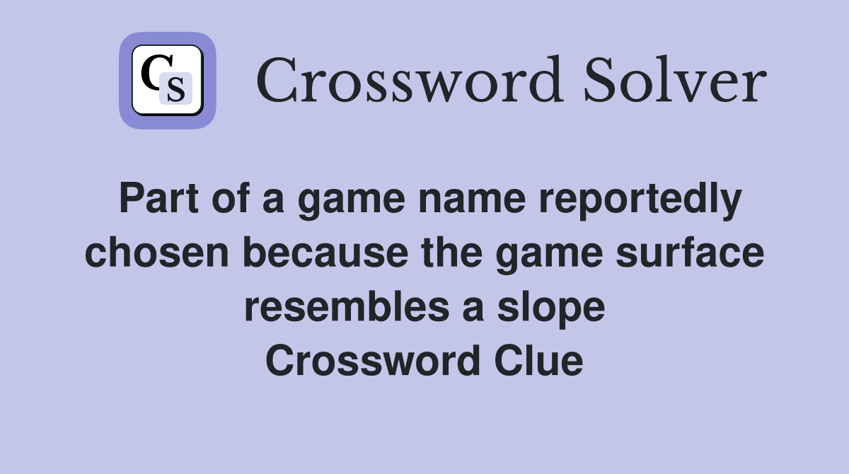 Part of a game name reportedly chosen because the game surface resembles a slope Crossword Clue