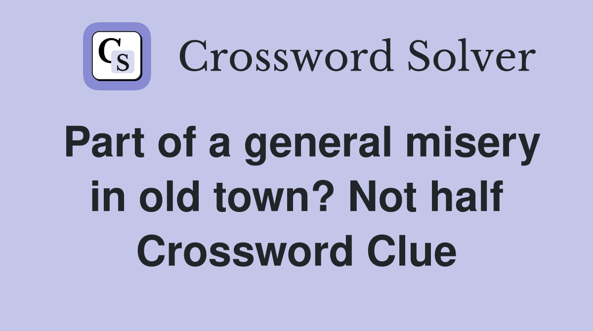 Part of a general misery in old town? Not half Crossword Clue