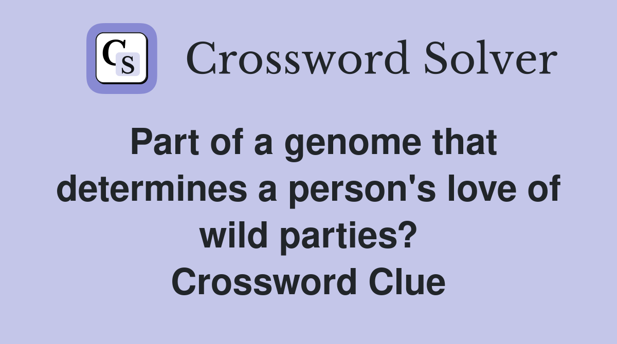 Part of a genome that determines a person's love of wild parties? Crossword Clue