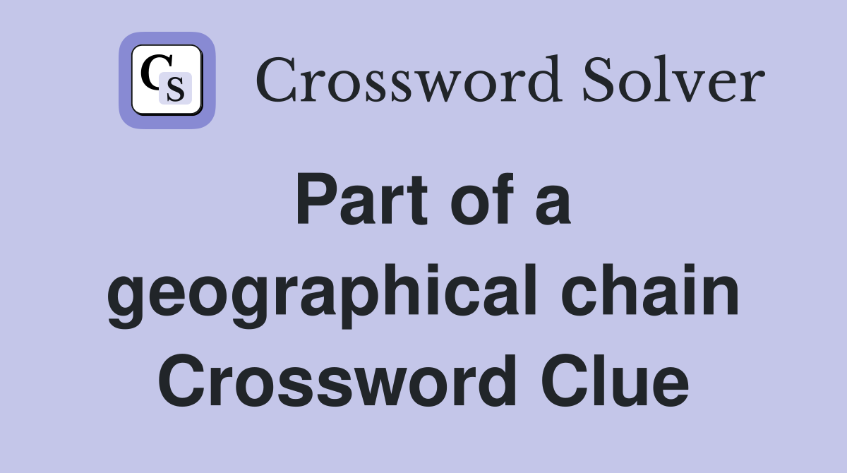Part of a geographical chain Crossword Clue
