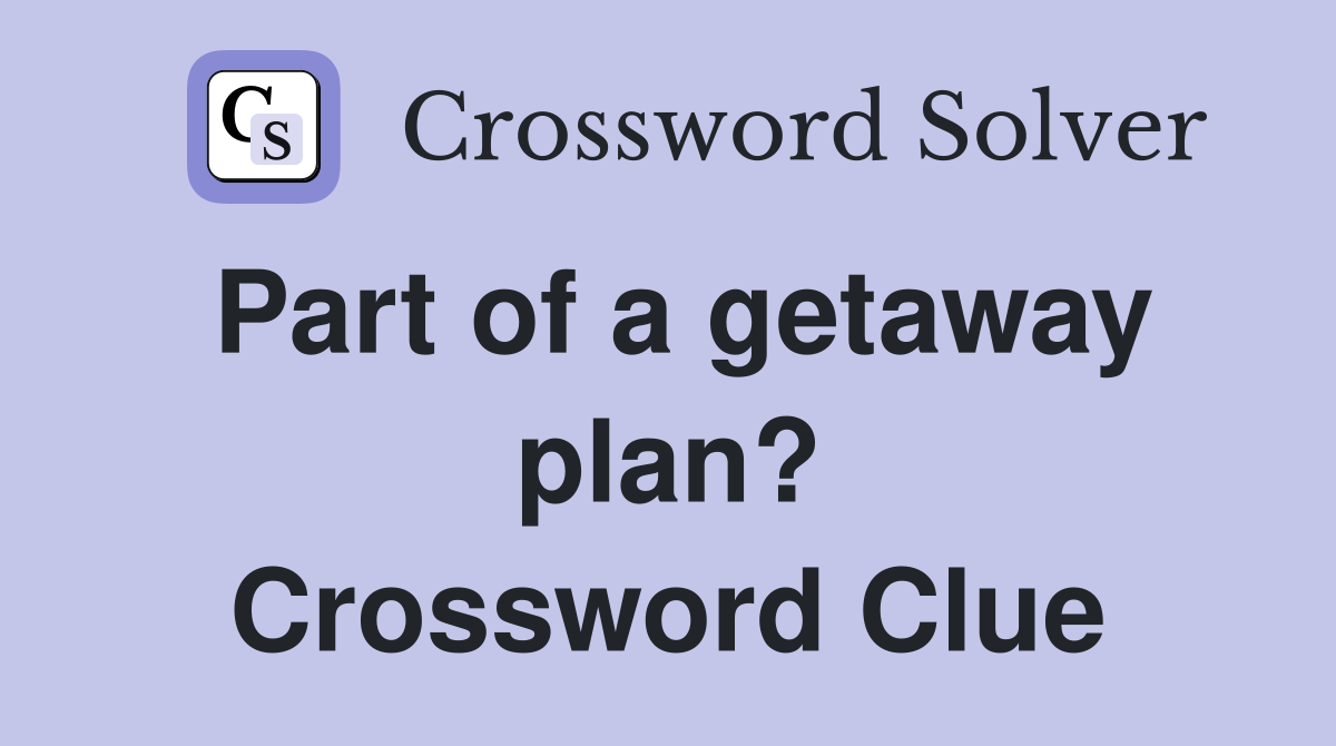 Part of a getaway plan? Crossword Clue