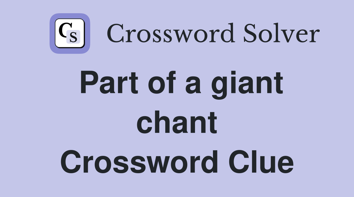 Part of a giant chant Crossword Clue