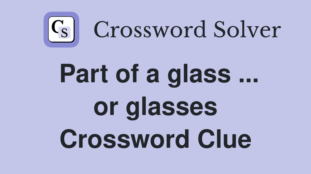 Part of a glass ... or glasses Crossword Clue