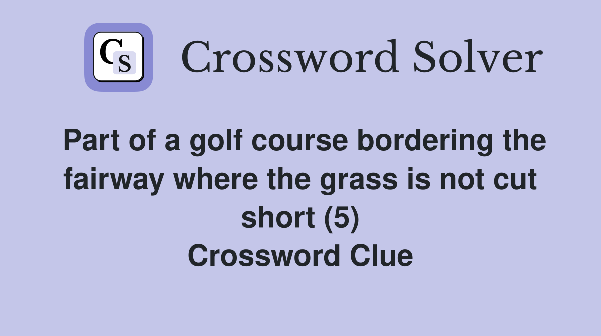 Part of a golf course bordering the fairway where the grass is not cut short (5) Crossword Clue