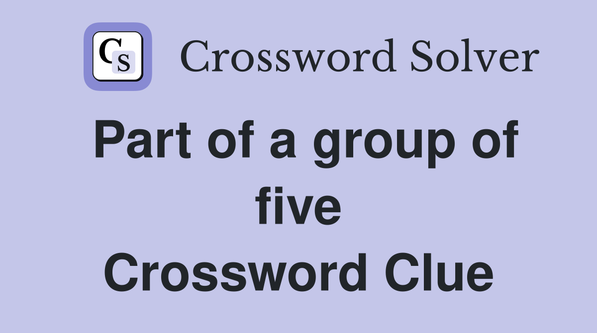 Part of a group of five Crossword Clue