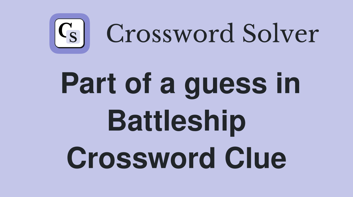 Part of a guess in Battleship Crossword Clue