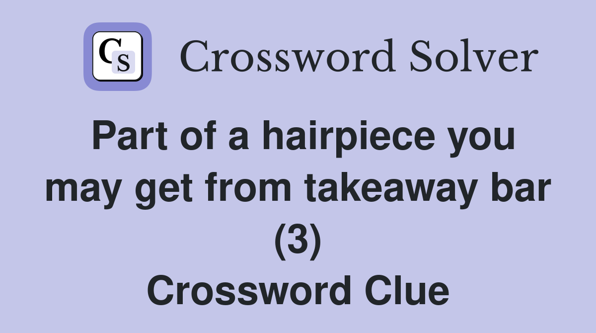 Part of a hairpiece you may get from takeaway bar (3) Crossword Clue
