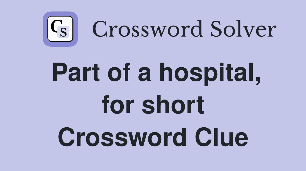 Part of a hospital, for short Crossword Clue