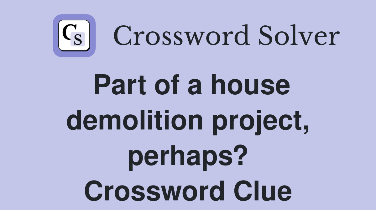 Part of a house demolition project, perhaps? Crossword Clue