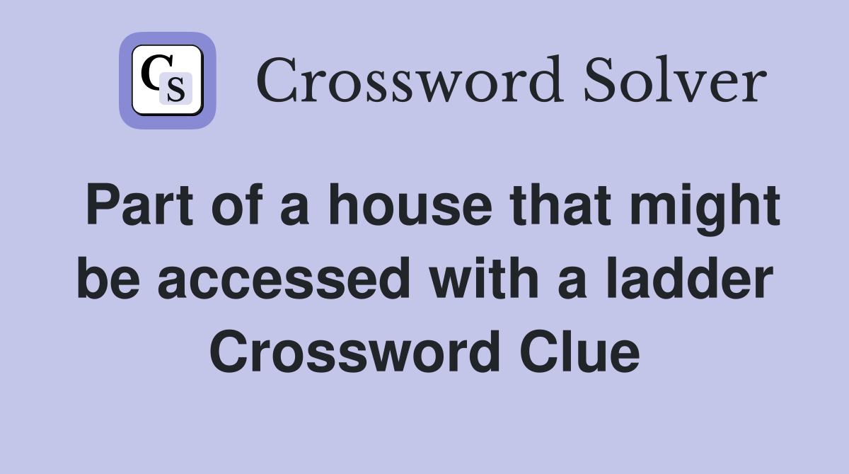 Part of a house that might be accessed with a ladder Crossword Clue