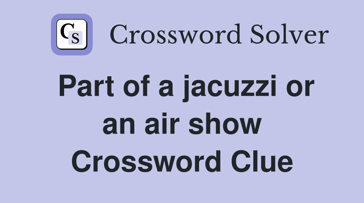 Part of a jacuzzi or an air show Crossword Clue