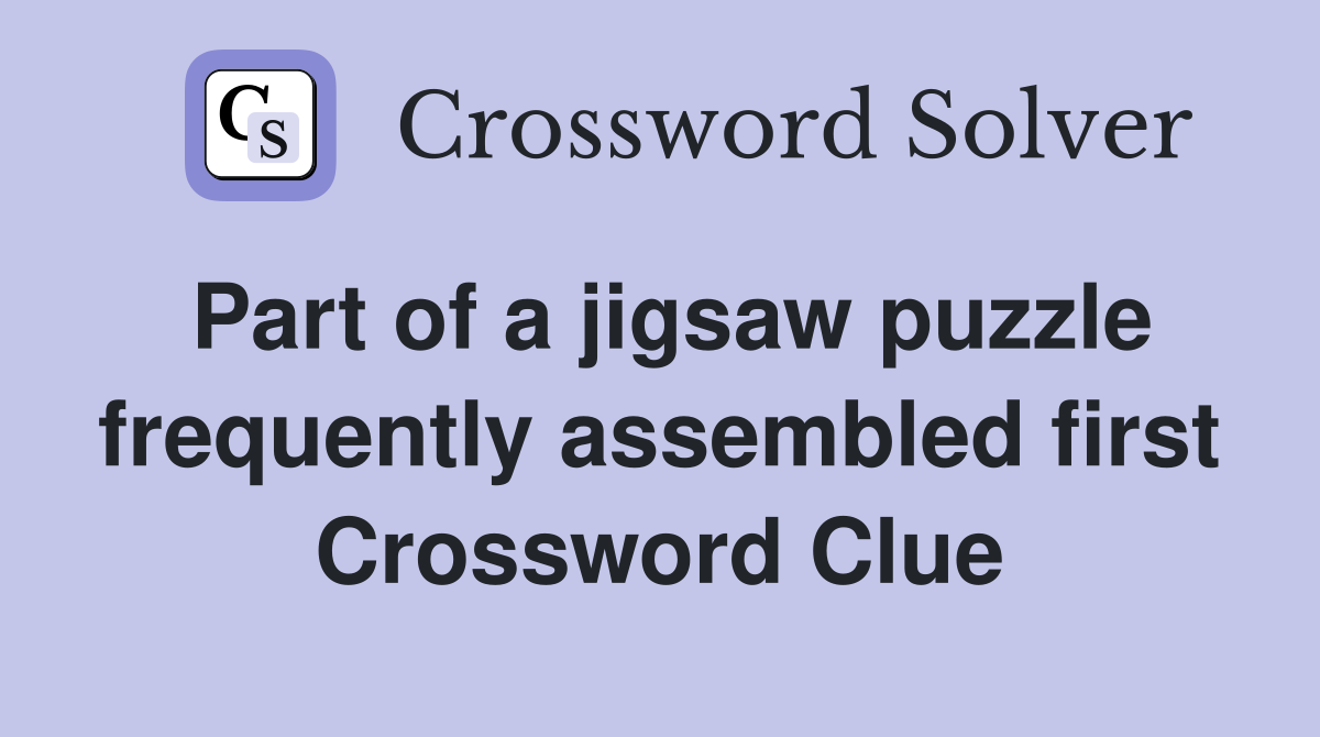 Part of a jigsaw puzzle frequently assembled first Crossword Clue