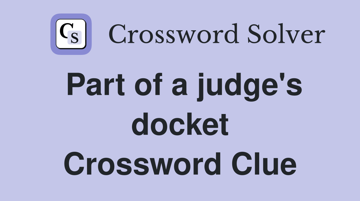 Part of a judge's docket Crossword Clue