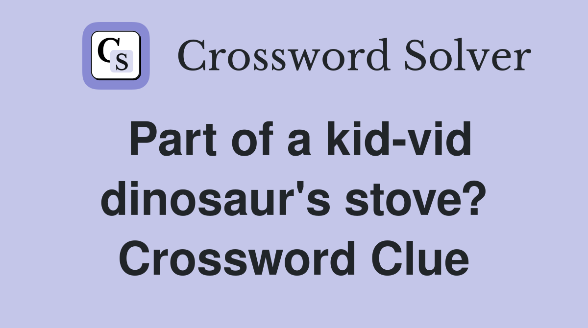 Part of a kid-vid dinosaur's stove? Crossword Clue