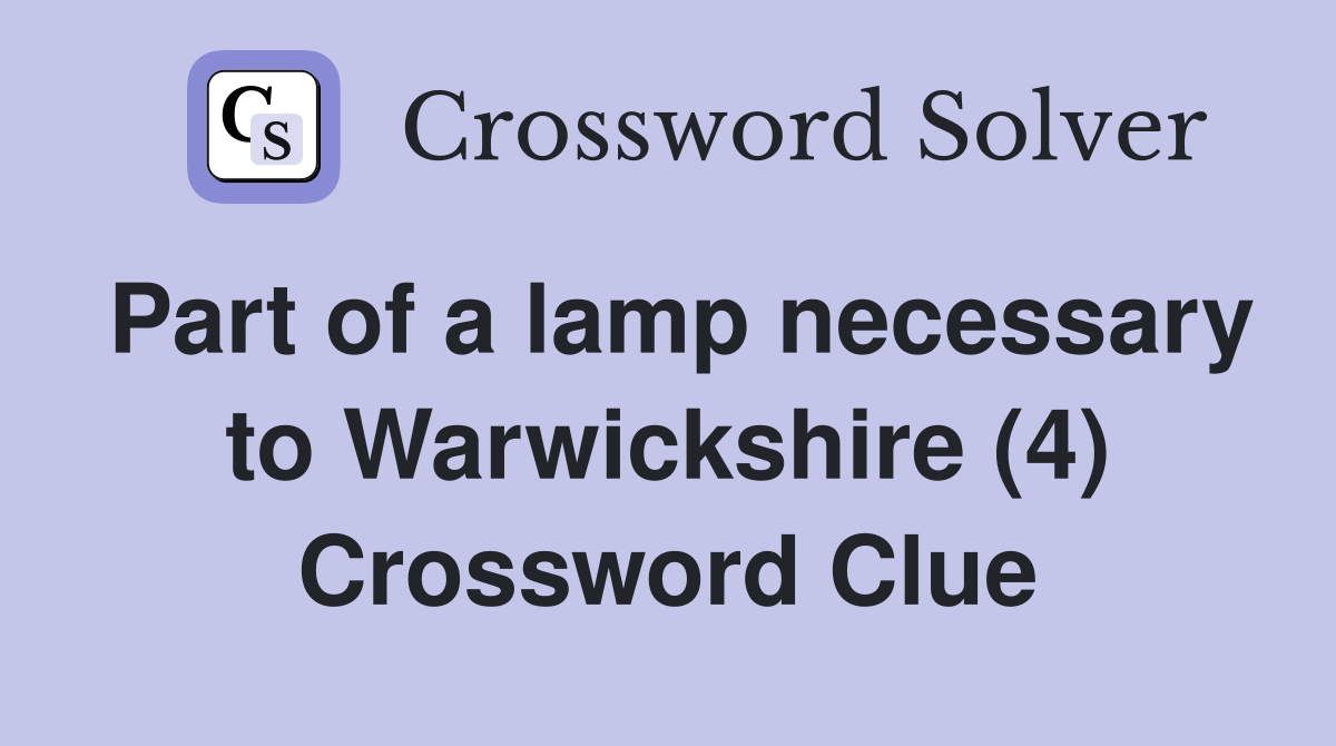 Part of a lamp necessary to Warwickshire (4) Crossword Clue