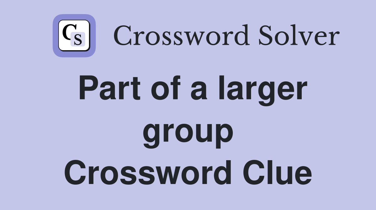 Part of a larger group Crossword Clue