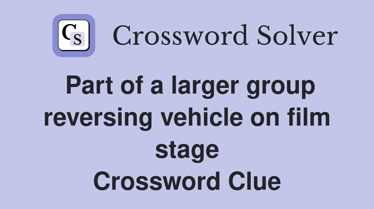 Part of a larger group reversing vehicle on film stage Crossword Clue