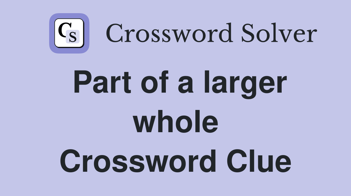 Part of a larger whole Crossword Clue