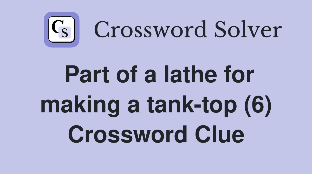 Part of a lathe for making a tank-top (6) Crossword Clue